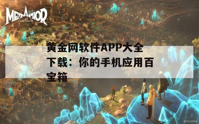 黄金网软件APP大全下载：你的手机应用百宝箱