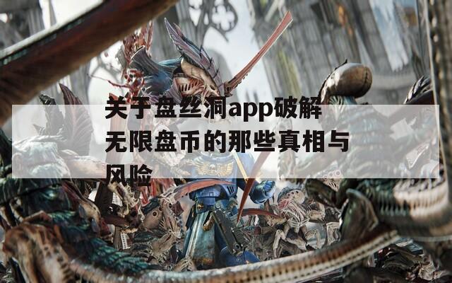 关于盘丝洞app破解无限盘币的那些真相与风险