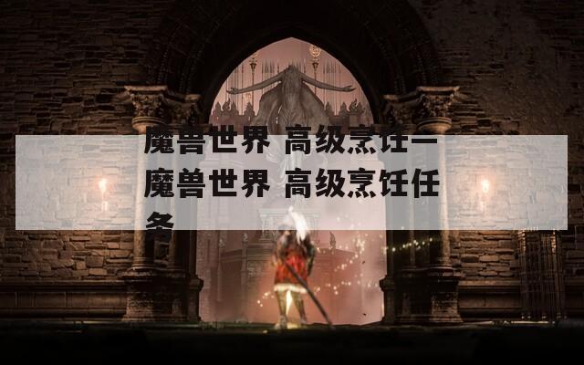 魔兽世界 高级烹饪—魔兽世界 高级烹饪任务