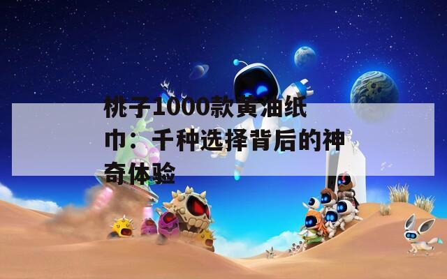 桃子1000款黄油纸巾：千种选择背后的神奇体验