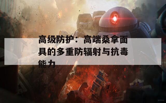 高级防护：高端桑拿面具的多重防辐射与抗毒能力