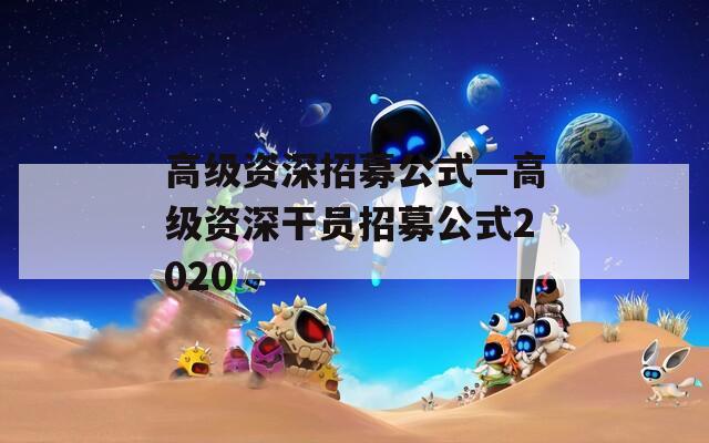 高级资深招募公式—高级资深干员招募公式2020