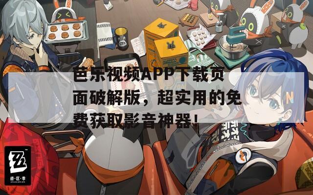 芭乐视频APP下载页面破解版，超实用的免费获取影音神器！