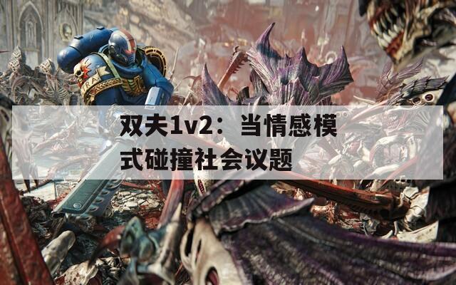 双夫1v2：当情感模式碰撞社会议题