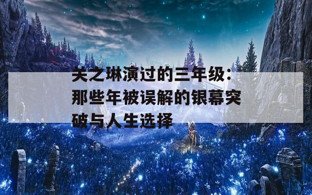 关之琳演过的三年级：那些年被误解的银幕突破与人生选择