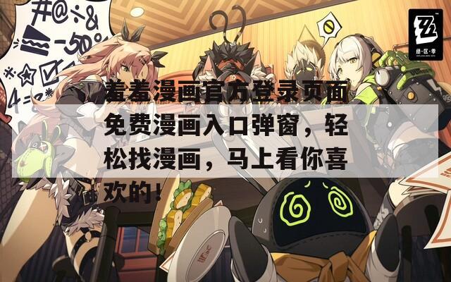 羞羞漫画官方登录页面免费漫画入口弹窗，轻松找漫画，马上看你喜欢的！