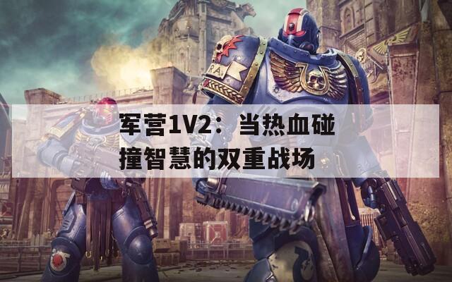 军营1V2：当热血碰撞智慧的双重战场