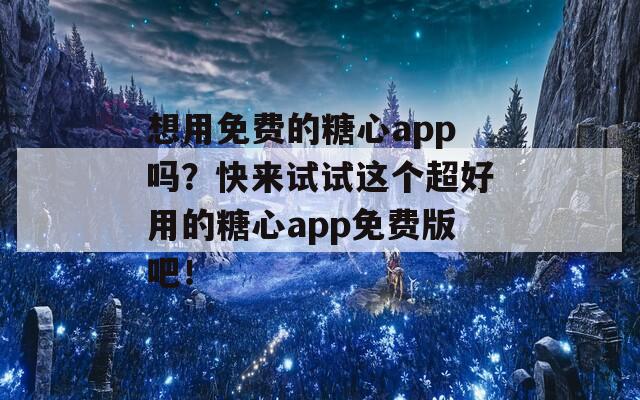 想用免费的糖心app吗？快来试试这个超好用的糖心app免费版吧！