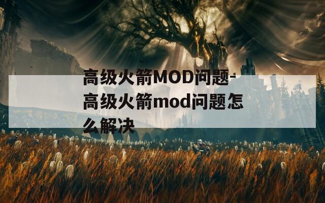 高级火箭MOD问题-高级火箭mod问题怎么解决