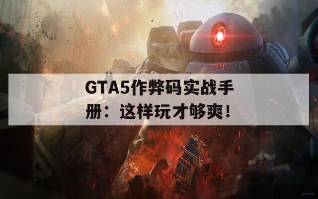 GTA5作弊码实战手册：这样玩才够爽！