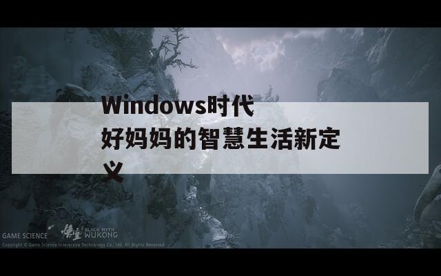 Windows时代 好妈妈的智慧生活新定义