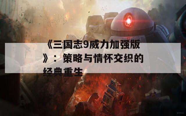 《三国志9威力加强版》：策略与情怀交织的经典重生