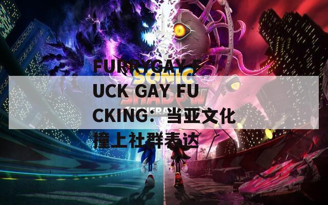 FURRYGAY FUCK GAY FUCKING：当亚文化撞上社群表达