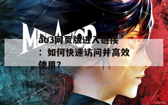 ao3网页版进入链接：如何快速访问并高效使用？