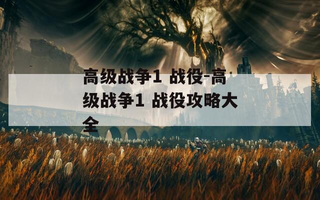 高级战争1 战役-高级战争1 战役攻略大全