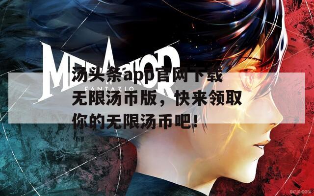 汤头条app官网下载无限汤币版，快来领取你的无限汤币吧！