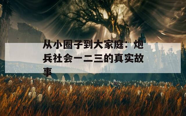 从小圈子到大家庭：炮兵社会一二三的真实故事