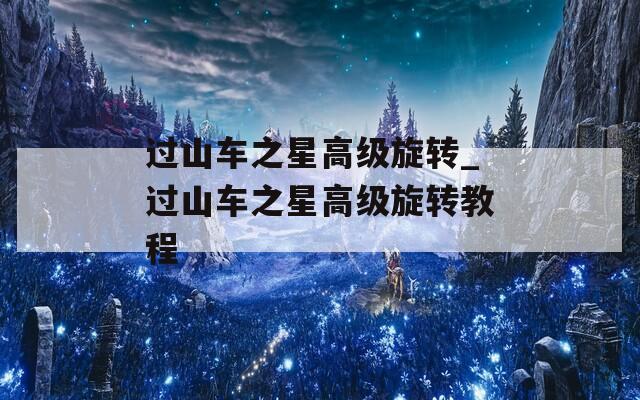 过山车之星高级旋转_过山车之星高级旋转教程