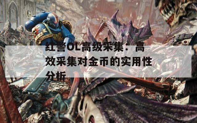 红警OL高级采集：高效采集对金币的实用性分析