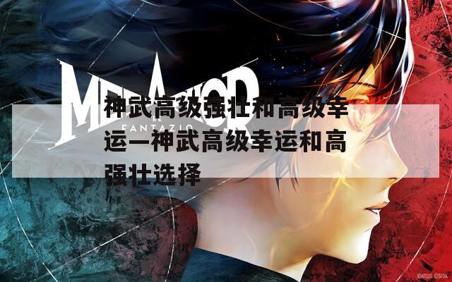 神武高级强壮和高级幸运—神武高级幸运和高强壮选择