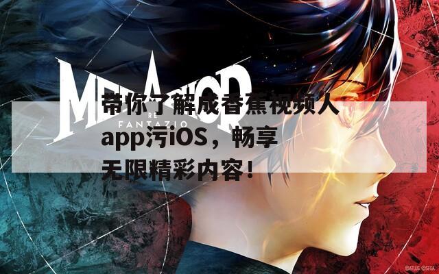 带你了解成香蕉视频人app污iOS，畅享无限精彩内容！