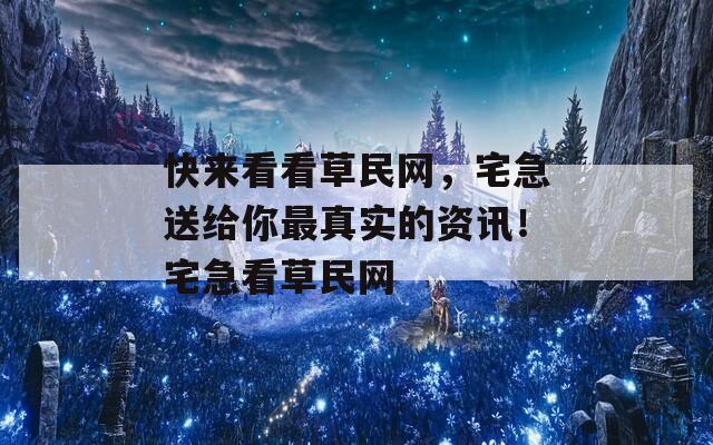 快来看看草民网，宅急送给你最真实的资讯！宅急看草民网