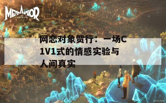 网恋对象贺行：一场C1V1式的情感实验与人间真实