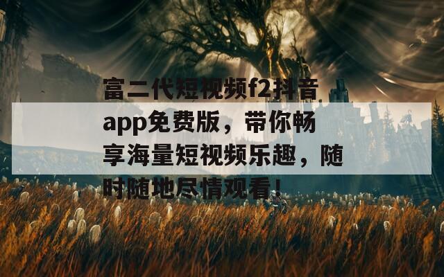 富二代短视频f2抖音app免费版，带你畅享海量短视频乐趣，随时随地尽情观看！