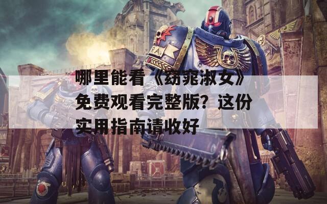 哪里能看《窈窕淑女》免费观看完整版？这份实用指南请收好