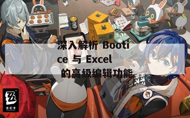 深入解析 Bootice 与 Excel 的高级编辑功能