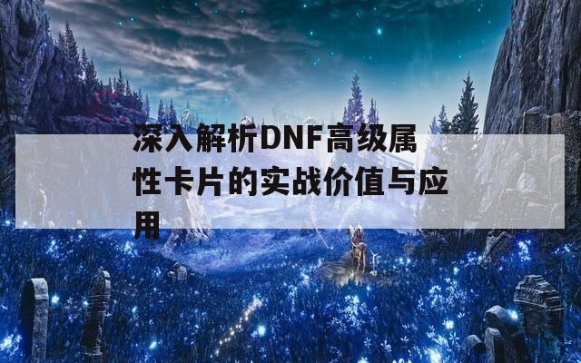 深入解析DNF高级属性卡片的实战价值与应用