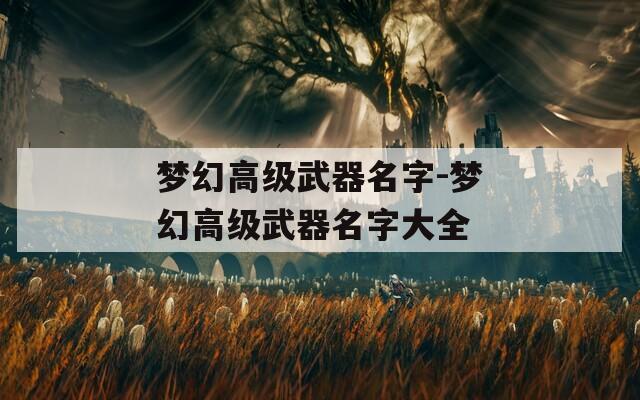 梦幻高级武器名字-梦幻高级武器名字大全