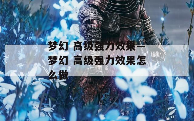 梦幻 高级强力效果—梦幻 高级强力效果怎么做