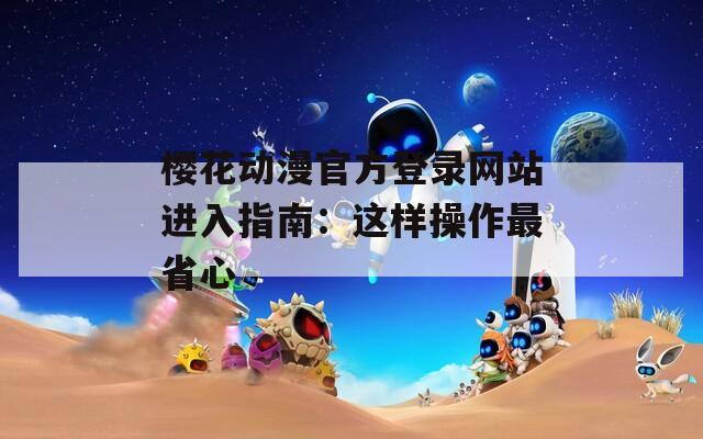 樱花动漫官方登录网站进入指南：这样操作最省心