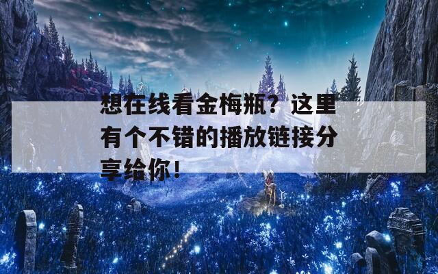 想在线看金梅瓶？这里有个不错的播放链接分享给你！