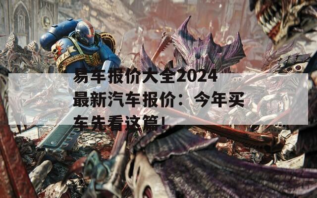 易车报价大全2024最新汽车报价：今年买车先看这篇！