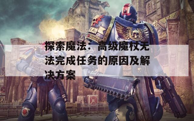 探索魔法：高级魔杖无法完成任务的原因及解决方案