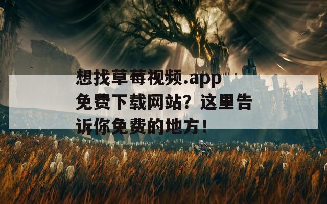 想找草莓视频.app免费下载网站？这里告诉你免费的地方！