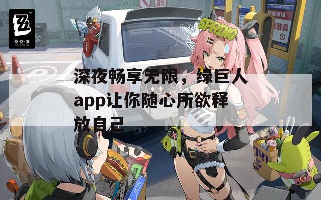 深夜畅享无限，绿巨人app让你随心所欲释放自己