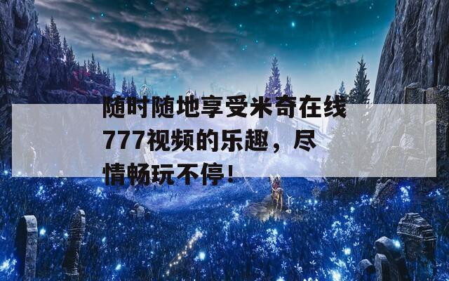 随时随地享受米奇在线777视频的乐趣，尽情畅玩不停！