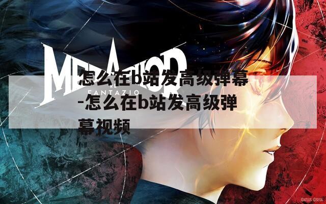 怎么在b站发高级弹幕-怎么在b站发高级弹幕视频
