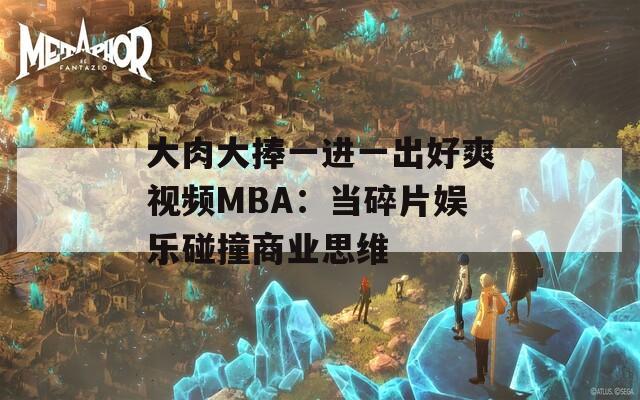 大肉大捧一进一出好爽视频MBA：当碎片娱乐碰撞商业思维