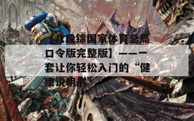 【八段锦国家体育总局口令版完整版】——一套让你轻松入门的“健康说明书”