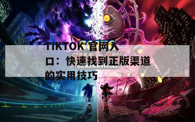 TIKTOK 官网入口：快速找到正版渠道的实用技巧