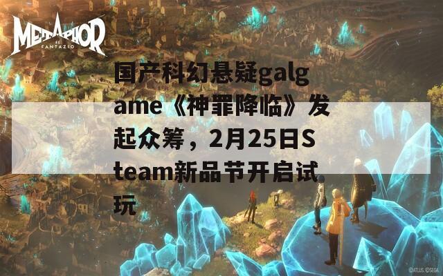 国产科幻悬疑galgame《神罪降临》发起众筹，2月25日Steam新品节开启试玩