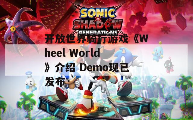 开放世界骑行游戏《Wheel World》介绍 Demo现已发布