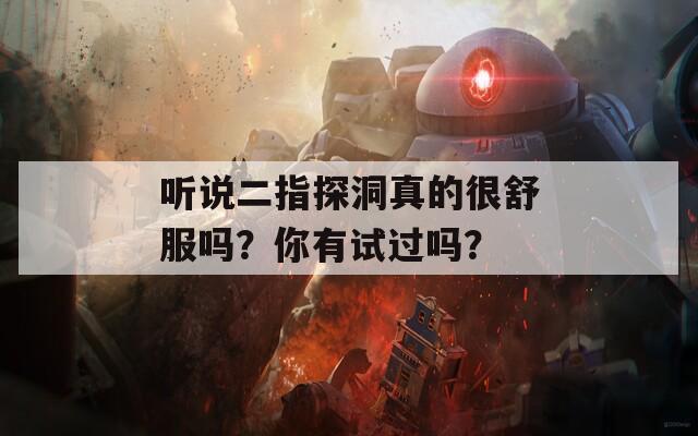 听说二指探洞真的很舒服吗？你有试过吗？