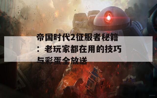 帝国时代2征服者秘籍：老玩家都在用的技巧与彩蛋全放送