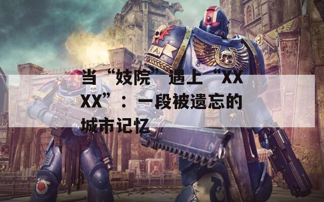 当“妓院”遇上“XXXX”：一段被遗忘的城市记忆