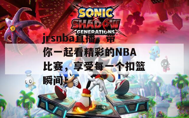 jrsnba直播，带你一起看精彩的NBA比赛，享受每一个扣篮瞬间！